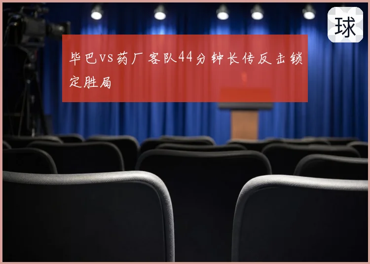 毕巴vs药厂客队44分钟长传反击锁定胜局