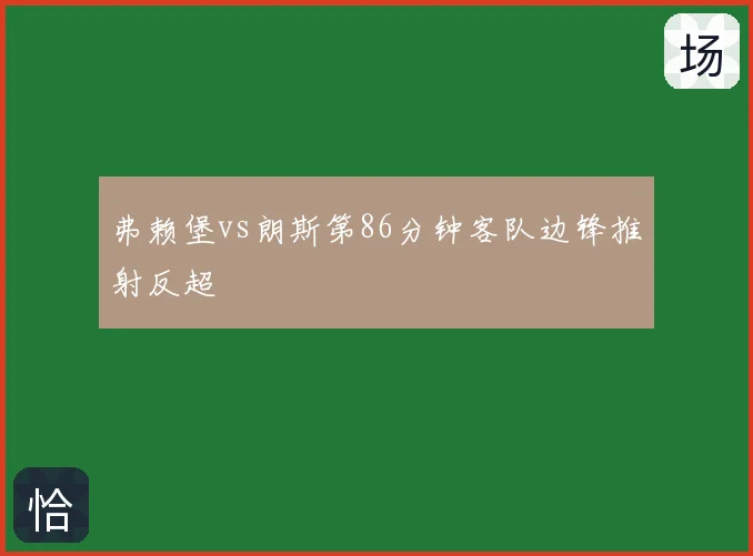 弗赖堡vs朗斯第86分钟客队边锋推射反超