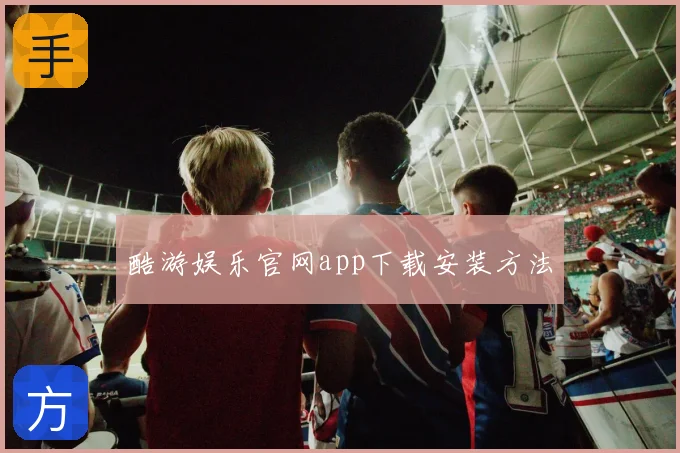 酷游娱乐官网app下载安装方法
