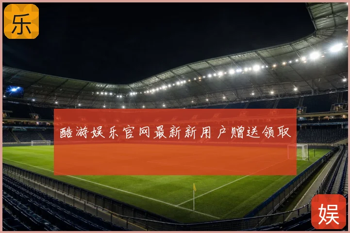 酷游娱乐官网最新新用户赠送领取
