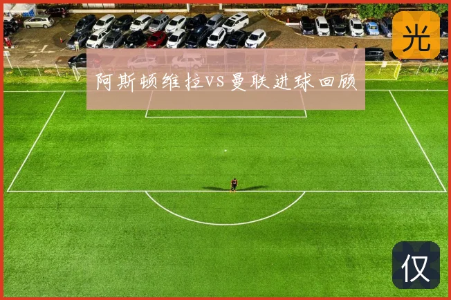 阿斯顿维拉vs曼联进球回顾