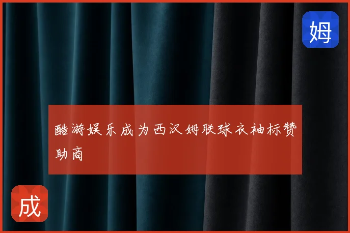 酷游娱乐成为西汉姆联球衣袖标赞助商