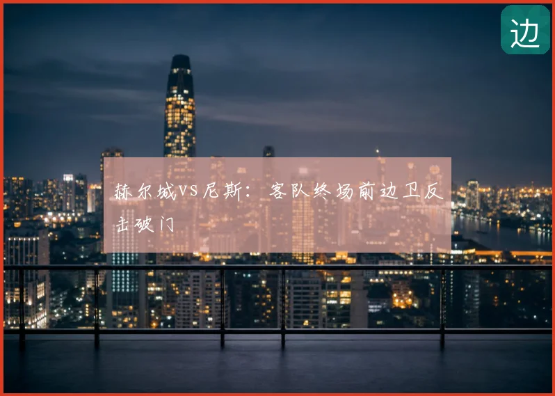 赫尔城vs尼斯:客队终场前边卫反击破门