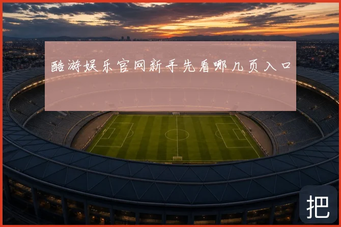 酷游娱乐官网新手先看哪几页入口