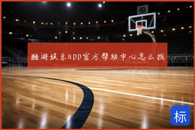 酷游娱乐app官方帮助中心怎么找