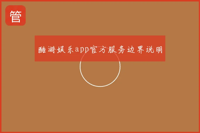 酷游娱乐app官方服务边界说明